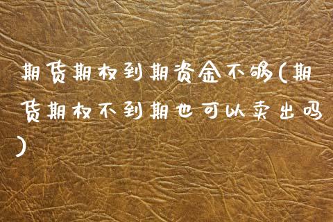 期货期权到期资金不够(期货期权不到期也可以卖出吗)_https://www.zztgc.com_期货直播_第1张