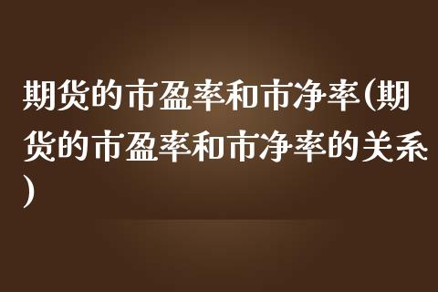 期货的市盈率和市净率(期货的市盈率和市净率的关系)_https://www.zztgc.com_黄金期货_第1张