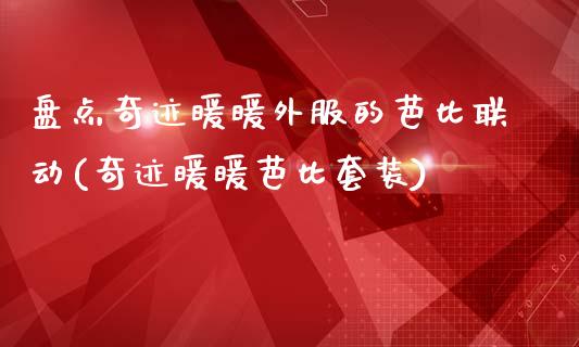 盘点奇迹暖暖外服的芭比联动(奇迹暖暖芭比套装)_https://www.zztgc.com_原油期货_第1张