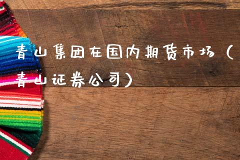 青山集团在国内期货市场（青山证券公司）_https://www.zztgc.com_期货开户_第1张