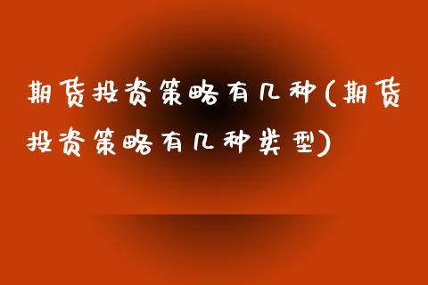 期货投资策略有几种(期货投资策略有几种类型)_https://www.zztgc.com_黄金期货_第1张