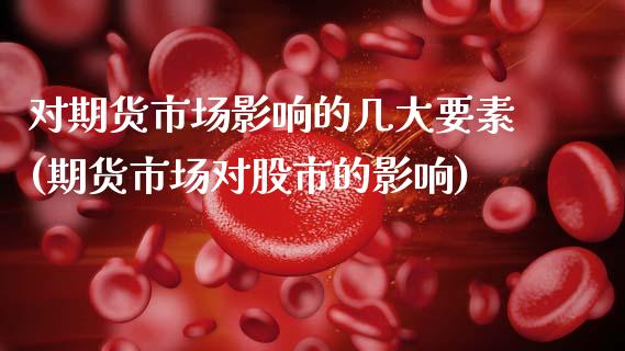 对期货市场影响的几大要素(期货市场对股市的影响)_https://www.zztgc.com_期货入门_第1张