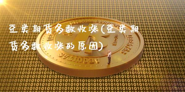 豆类期货多数收涨(豆类期货多数收涨的原因)_https://www.zztgc.com_黄金期货_第1张