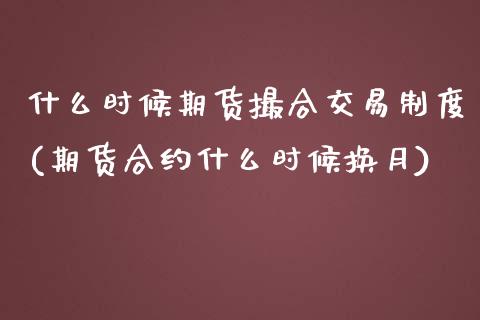 什么时候期货撮合交易制度(期货合约什么时候换月)_https://www.zztgc.com_期货直播_第1张