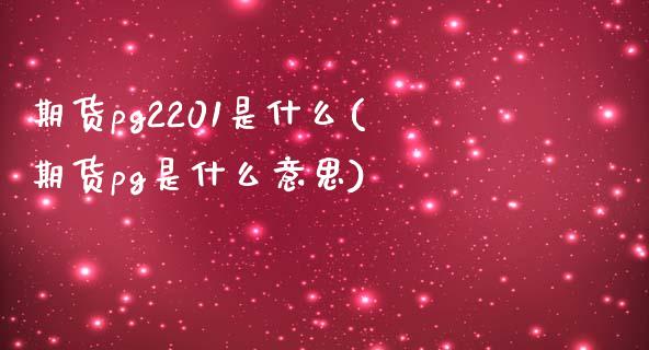 期货pg2201是什么(期货pg是什么意思)_https://www.zztgc.com_期货入门_第1张