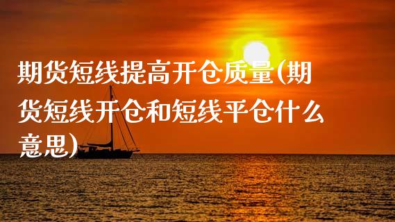 期货短线提高开仓质量(期货短线开仓和短线平仓什么意思)_https://www.zztgc.com_期货入门_第1张