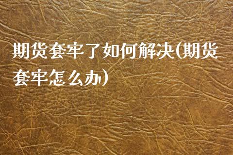 期货套牢了如何解决(期货套牢怎么办)_https://www.zztgc.com_期货入门_第1张