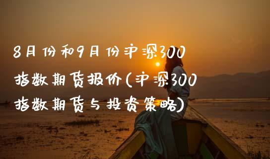 8月份和9月份沪深300指数期货报价(沪深300指数期货与投资策略)_https://www.zztgc.com_期货入门_第1张