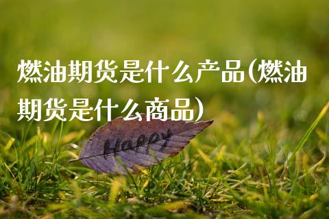 燃油期货是什么产品(燃油期货是什么商品)_https://www.zztgc.com_黄金期货_第1张