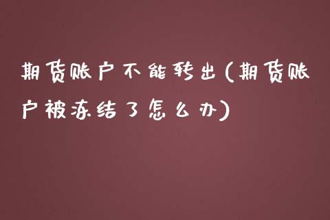 期货账户不能转出(期货账户被冻结了怎么办)_https://www.zztgc.com_期货行情_第1张