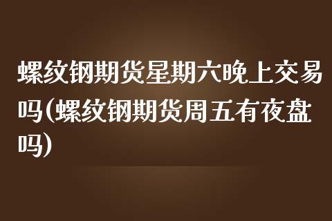 螺纹钢期货星期六晚上交易吗(螺纹钢期货周五有夜盘吗)_https://www.zztgc.com_期货行情_第1张