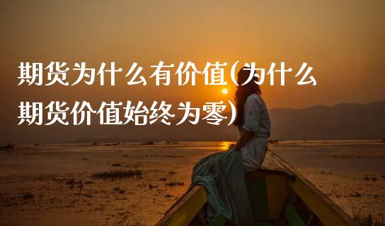 期货为什么有价值(为什么期货价值始终为零)_https://www.zztgc.com_期货行情_第1张