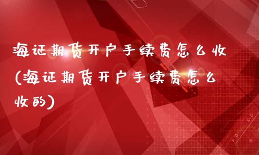 海证期货开户手续费怎么收(海证期货开户手续费怎么收的)_https://www.zztgc.com_黄金期货_第1张