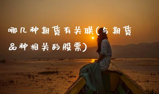 哪几种期货有关联(与期货品种相关的股票)_https://www.zztgc.com_黄金期货_第1张