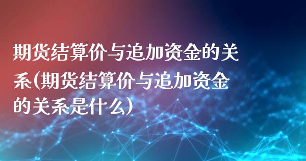 期货结算价与追加资金的关系(期货结算价与追加资金的关系是什么)_https://www.zztgc.com_期货开户_第1张
