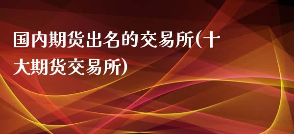 国内期货出名的交易所(十大期货交易所)_https://www.zztgc.com_原油期货_第1张