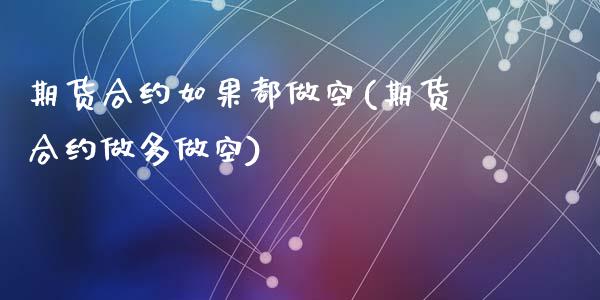 期货合约如果都做空(期货合约做多做空)_https://www.zztgc.com_期货行情_第1张
