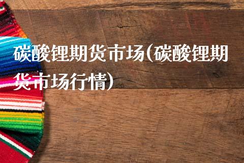 碳酸锂期货市场(碳酸锂期货市场行情)_https://www.zztgc.com_期货直播_第1张
