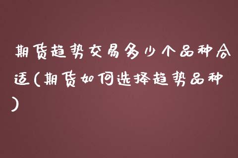 期货趋势交易多少个品种合适(期货如何选择趋势品种)_https://www.zztgc.com_期货行情_第1张