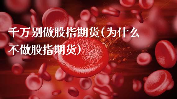 千万别做股指期货(为什么不做股指期货)_https://www.zztgc.com_原油期货_第1张