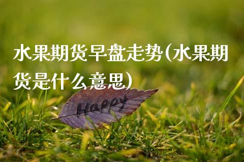 水果期货早盘走势(水果期货是什么意思)_https://www.zztgc.com_黄金期货_第1张