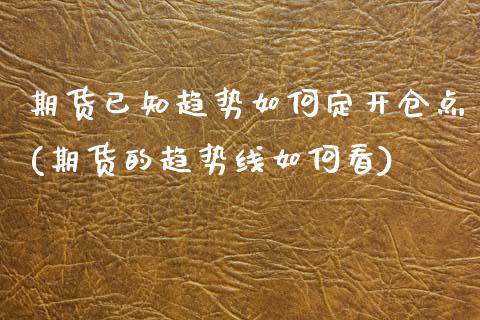 期货已知趋势如何定开仓点(期货的趋势线如何看)_https://www.zztgc.com_黄金期货_第1张