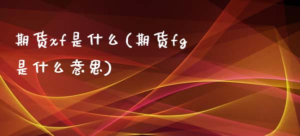 期货xf是什么(期货fg是什么意思)_https://www.zztgc.com_黄金期货_第1张