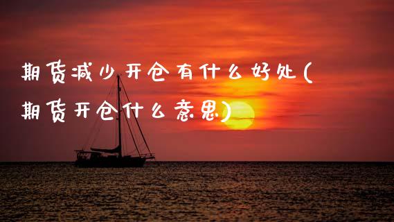 期货减少开仓有什么好处(期货开仓什么意思)_https://www.zztgc.com_期货入门_第1张