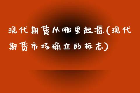 现代期货从哪里起源(现代期货市场确立的标志)_https://www.zztgc.com_期货直播_第1张
