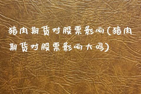 猪肉期货对股票影响(猪肉期货对股票影响大吗)_https://www.zztgc.com_期货开户_第1张