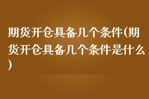 期货开仓具备几个条件(期货开仓具备几个条件是什么)_https://www.zztgc.com_期货直播_第1张