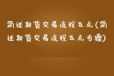 简述期货交易流程五点(简述期货交易流程五点步骤)_https://www.zztgc.com_期货入门_第1张