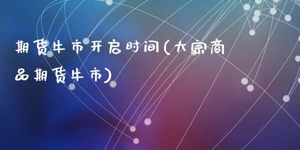 期货牛市开启时间(大宗商品期货牛市)_https://www.zztgc.com_期货入门_第1张