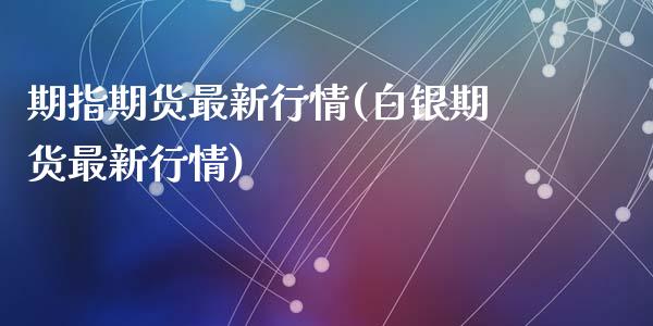期指期货最新行情(白银期货最新行情)_https://www.zztgc.com_期货入门_第1张