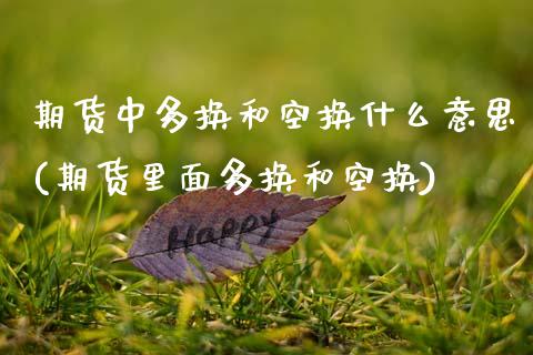 期货中多换和空换什么意思(期货里面多换和空换)_https://www.zztgc.com_期货开户_第1张