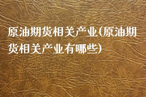 原油期货相关产业(原油期货相关产业有哪些)_https://www.zztgc.com_黄金期货_第1张