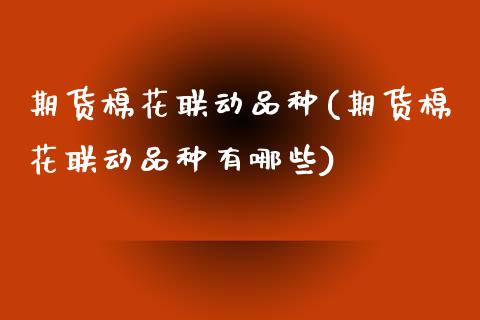 期货棉花联动品种(期货棉花联动品种有哪些)_https://www.zztgc.com_黄金期货_第1张