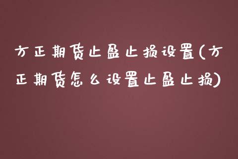 方正期货止盈止损设置(方正期货怎么设置止盈止损)_期货入门_第1张_珍投期货网 方正期货止盈止损设置(方正期货怎么设置止盈止损)_https://www.zztgc.com_期货入门_第1张