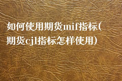 如何使用期货mif指标(期货cjl指标怎样使用)_https://www.zztgc.com_期货开户_第1张