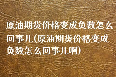 原油期货价格变成负数怎么回事儿(原油期货价格变成负数怎么回事儿啊)_https://www.zztgc.com_原油期货_第1张