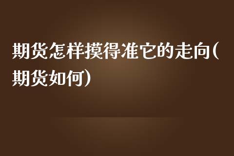 期货怎样摸得准它的走向(期货如何)_黄金期货_第1张_珍投期货网 期货怎样摸得准它的走向(期货如何)_https://www.zztgc.com_黄金期货_第1张