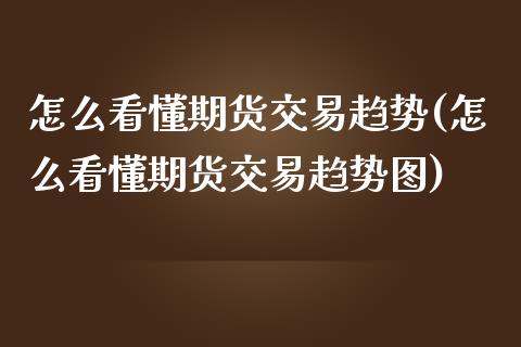 怎么看懂期货交易趋势(怎么看懂期货交易趋势图)_期货入门_第1张_珍投期货网 怎么看懂期货交易趋势(怎么看懂期货交易趋势图)_https://www.zztgc.com_期货入门_第1张