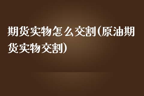 期货实物怎么交割(原油期货实物交割)_https://www.zztgc.com_黄金期货_第1张