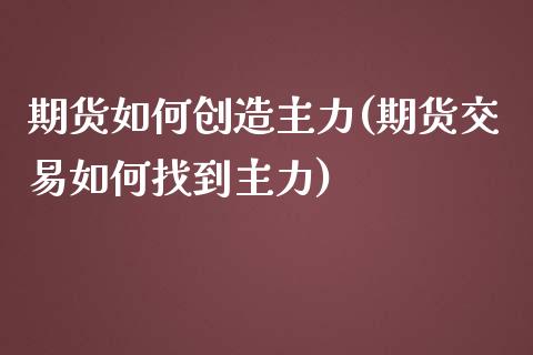 期货如何创造主力(期货交易如何找到主力)_https://www.zztgc.com_黄金期货_第1张