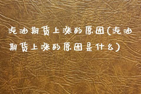 汽油期货上涨的原因(汽油期货上涨的原因是什么)_https://www.zztgc.com_黄金期货_第1张