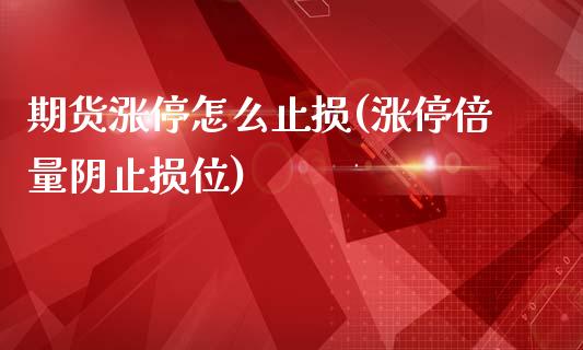 期货涨停怎么止损(涨停倍量阴止损位)_https://www.zztgc.com_期货行情_第1张