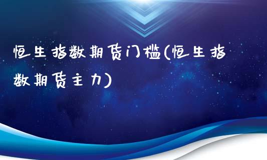 恒生指数期货门槛(恒生指数期货主力)_https://www.zztgc.com_原油期货_第1张