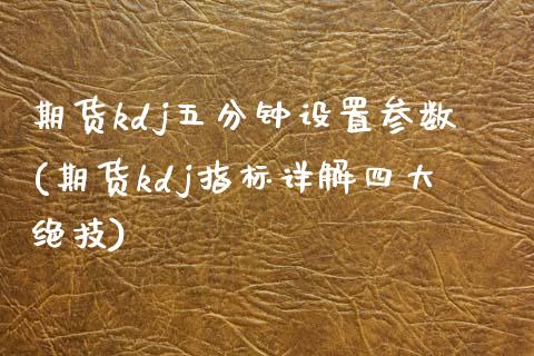 期货kdj五分钟设置参数(期货kdj指标详解四大绝技)_https://www.zztgc.com_期货入门_第1张