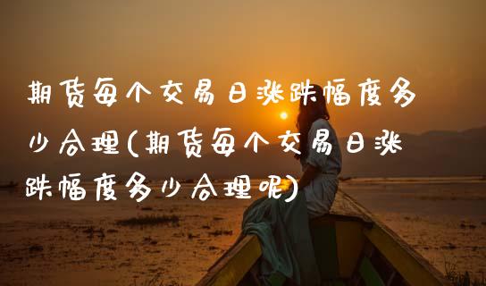 期货每个交易日涨跌幅度多少合理(期货每个交易日涨跌幅度多少合理呢)_https://www.zztgc.com_黄金期货_第1张