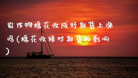 农作物棉花收成好期货上涨吗(棉花收储对期货的影响)_https://www.zztgc.com_期货行情_第1张